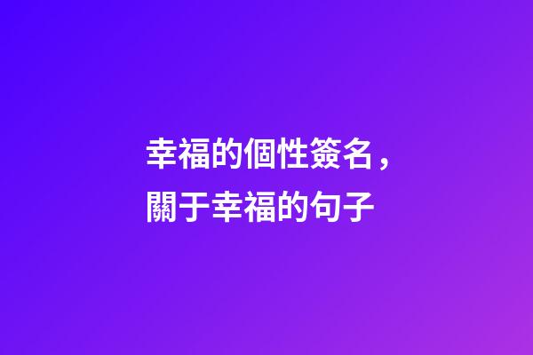 幸福的個性簽名，關于幸福的句子-第1張-觀點-玄機派