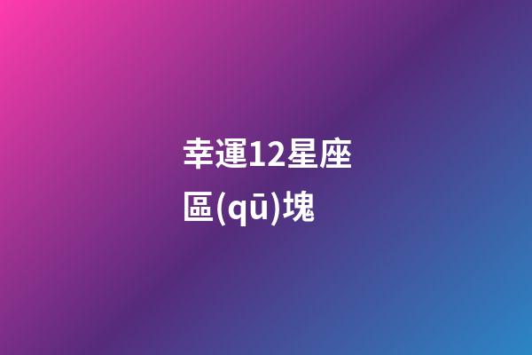 幸運12星座區(qū)塊-第1張-星座運勢-玄機派
