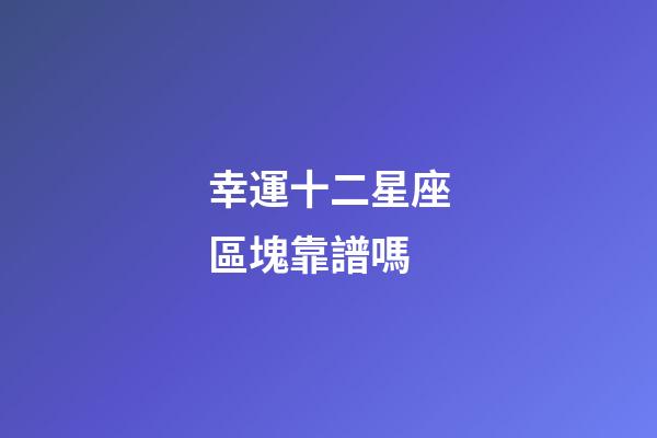 幸運十二星座區塊靠譜嗎-第1張-星座運勢-玄機派