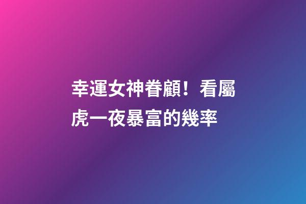 幸運女神眷顧！看屬虎一夜暴富的幾率