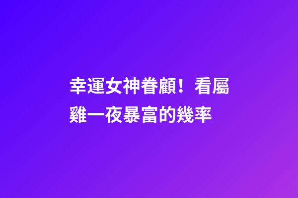 幸運女神眷顧！看屬雞一夜暴富的幾率