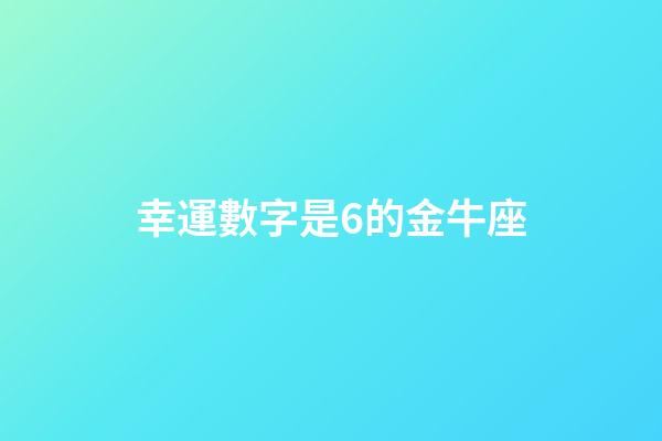 幸運數字是6的金牛座-第1張-星座運勢-玄機派