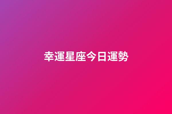 幸運星座今日運勢-第1張-星座運勢-玄機派