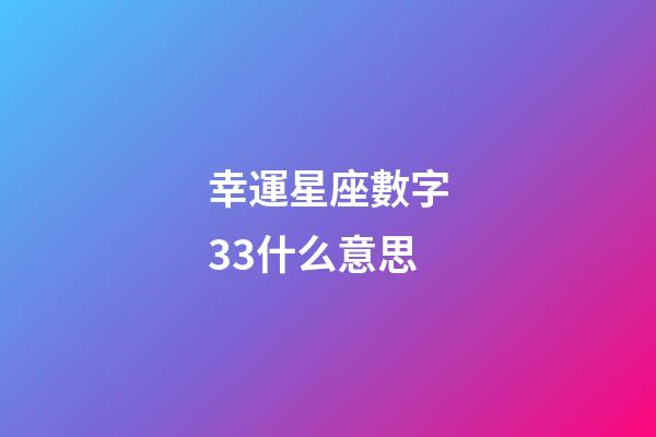 幸運星座數字33什么意思-第1張-星座運勢-玄機派