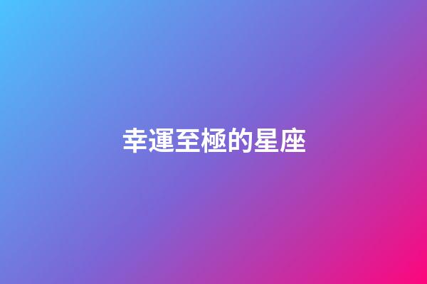 幸運至極的星座-第1張-星座運勢-玄機派