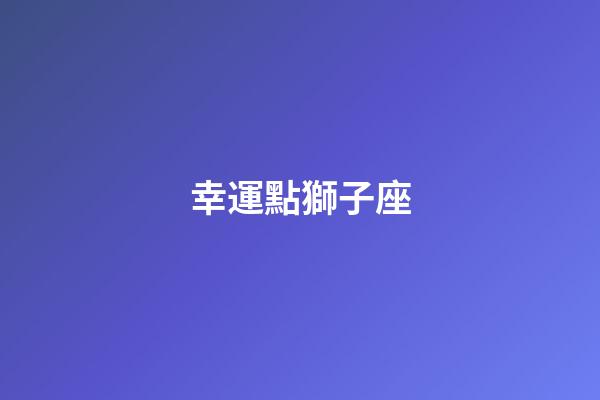 幸運點獅子座-第1張-星座運勢-玄機派