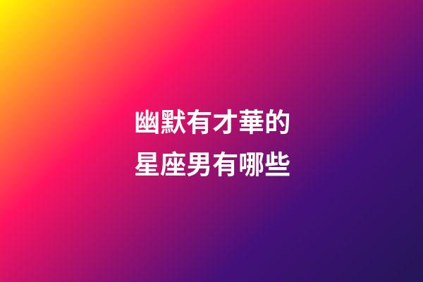 幽默有才華的星座男有哪些