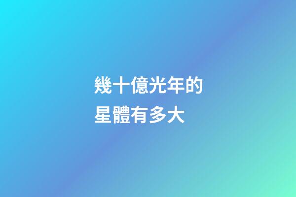 幾十億光年的星體有多大-第1張-星座運勢-玄機派