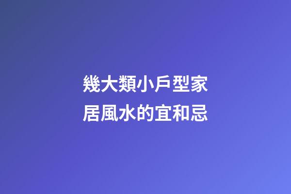 幾大類小戶型家居風水的宜和忌