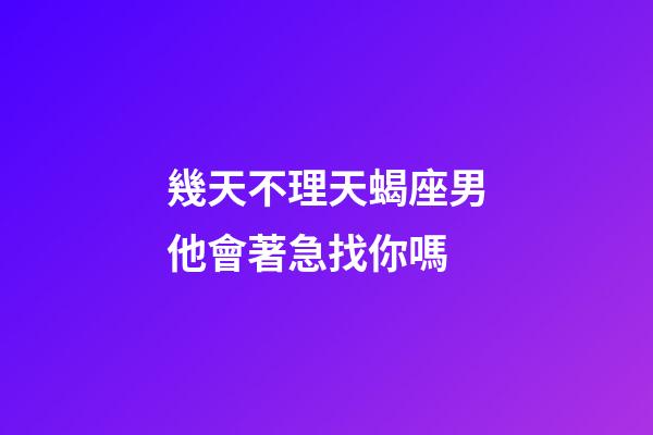 幾天不理天蝎座男他會著急找你嗎-第1張-星座運(yùn)勢-玄機(jī)派