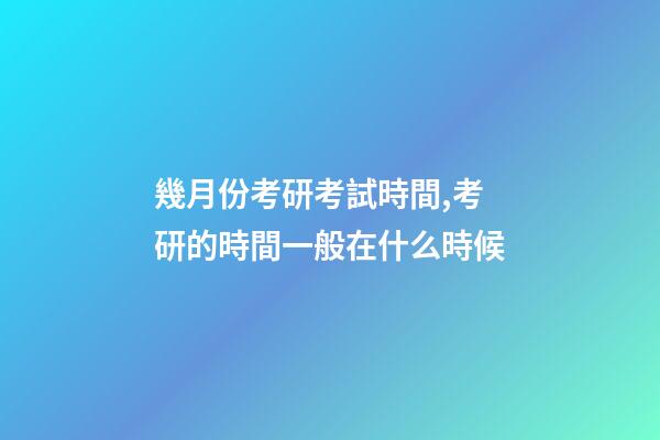 幾月份考研考試時間,考研的時間一般在什么時候-第1張-觀點(diǎn)-玄機(jī)派