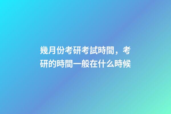 幾月份考研考試時間，考研的時間一般在什么時候-第1張-觀點(diǎn)-玄機(jī)派