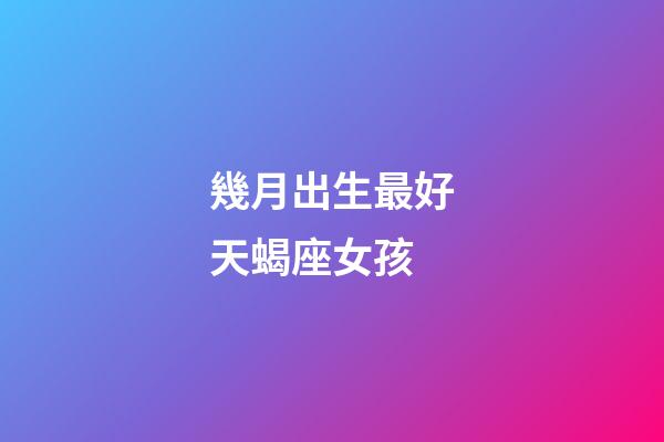 幾月出生最好天蝎座女孩-第1張-星座運勢-玄機派