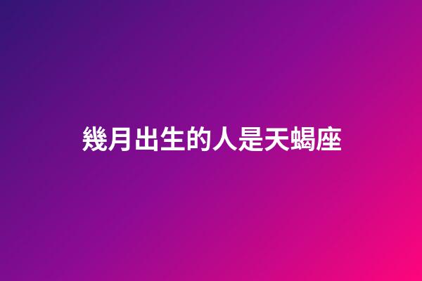幾月出生的人是天蝎座-第1張-星座運勢-玄機派