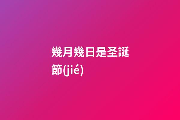 幾月幾日是圣誕節(jié)（圣誕節(jié)的象征意義）