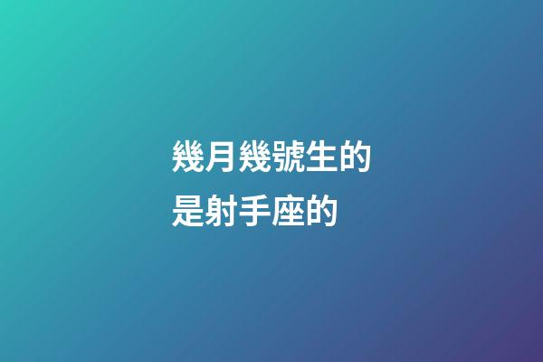 幾月幾號生的是射手座的-第1張-星座運(yùn)勢-玄機(jī)派