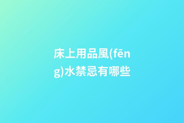 床上用品風(fēng)水禁忌有哪些