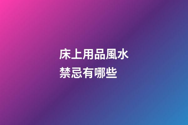 床上用品風水禁忌有哪些