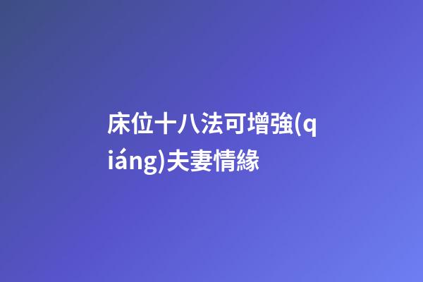 床位十八法可增強(qiáng)夫妻情緣