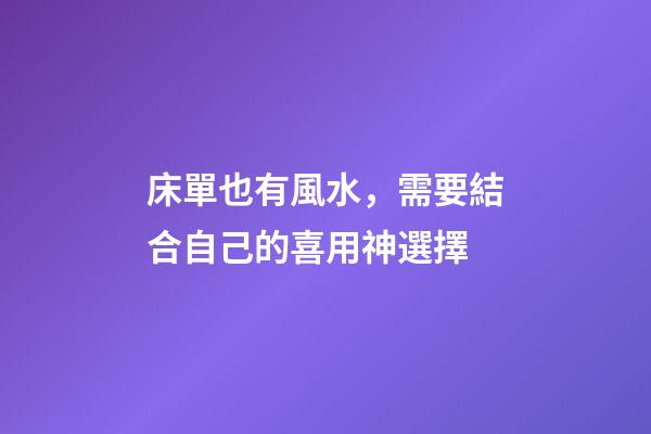 床單也有風水，需要結合自己的喜用神選擇