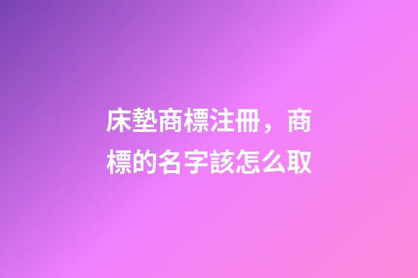 床墊商標注冊，商標的名字該怎么取-第1張-商標起名-玄機派