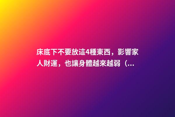 床底下不要放這4種東西，影響家人財運，也讓身體越來越弱（床上不能放什么東西影響財運）