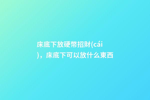 床底下放硬幣招財(cái)，床底下可以放什么東西