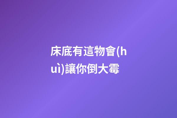床底有這物會(huì)讓你倒大霉