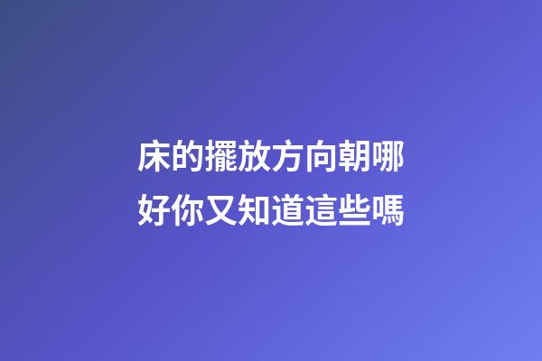床的擺放方向朝哪好你又知道這些嗎
