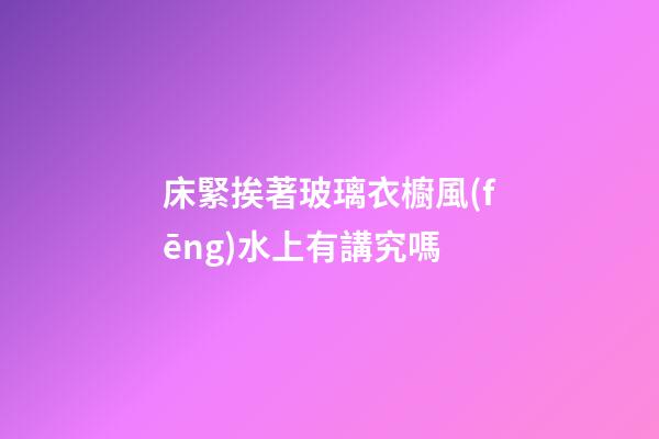 床緊挨著玻璃衣櫥風(fēng)水上有講究嗎