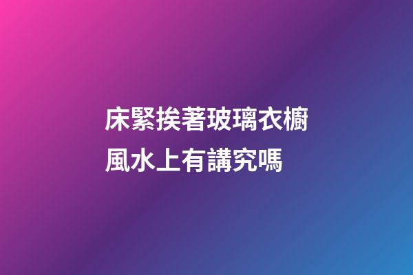 床緊挨著玻璃衣櫥風水上有講究嗎