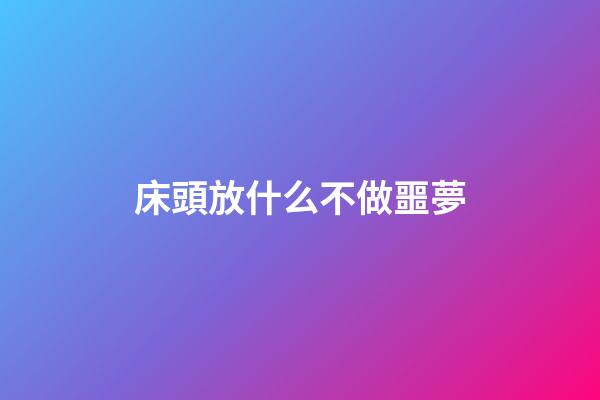 床頭放什么不做噩夢