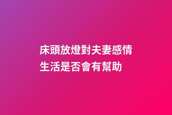 床頭放燈對夫妻感情生活是否會有幫助