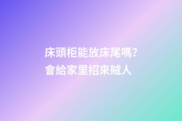 床頭柜能放床尾嗎？會給家里招來賊人
