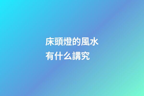 床頭燈的風水有什么講究