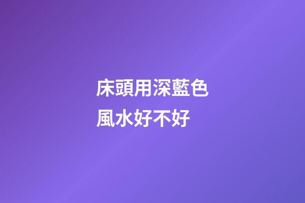 床頭用深藍色風水好不好