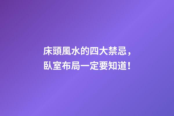 床頭風水的四大禁忌，臥室布局一定要知道！
