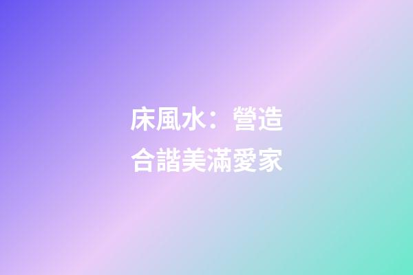床風水：營造合諧美滿愛家