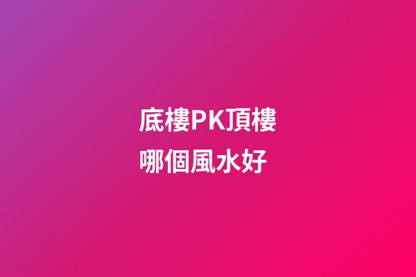 底樓PK頂樓哪個風水好