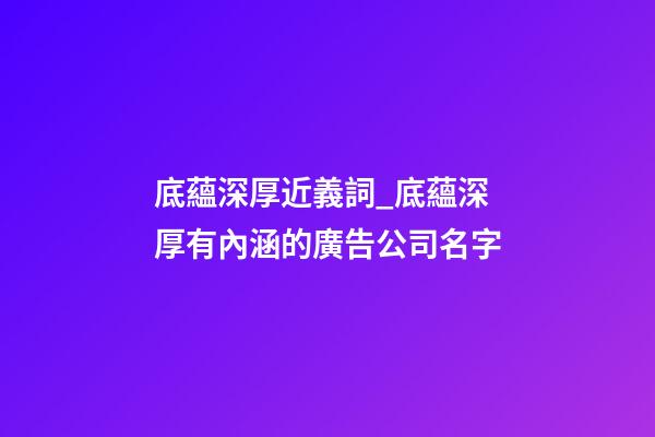 底蘊深厚近義詞_底蘊深厚有內涵的廣告公司名字-第1張-公司起名-玄機派