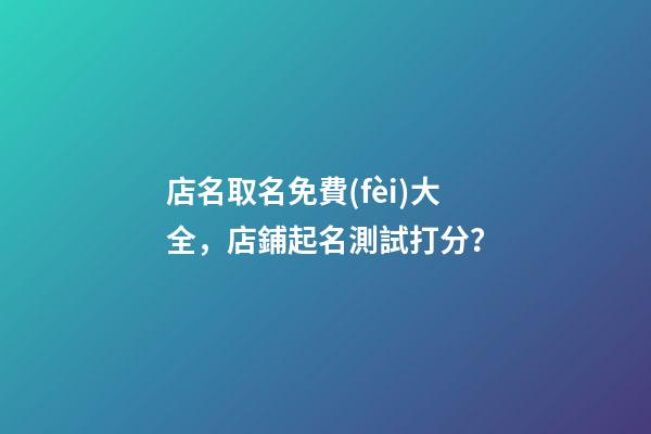 店名取名免費(fèi)大全，店鋪起名測試打分？
