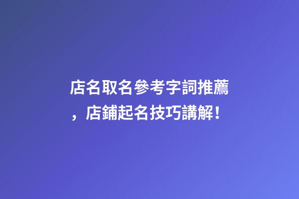 店名取名參考字詞推薦，店鋪起名技巧講解！-第1張-店鋪起名-玄機派