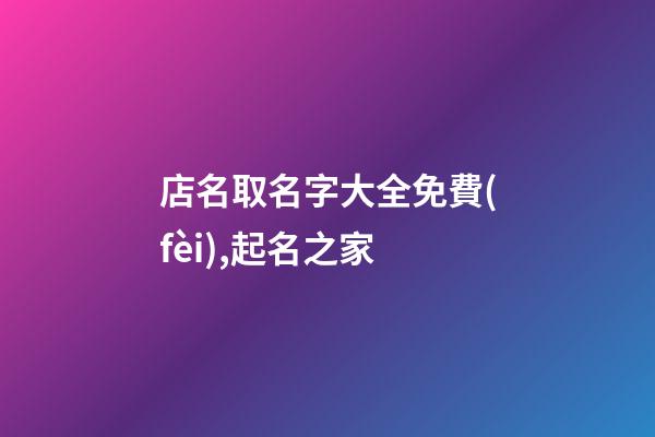 店名取名字大全免費(fèi),起名之家-第1張-店鋪起名-玄機(jī)派