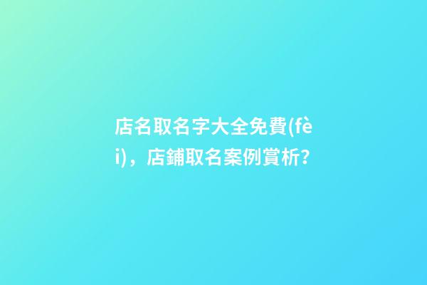 店名取名字大全免費(fèi)，店鋪取名案例賞析？