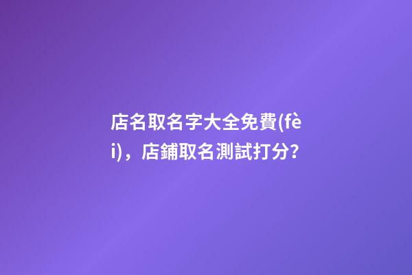 店名取名字大全免費(fèi)，店鋪取名測試打分？