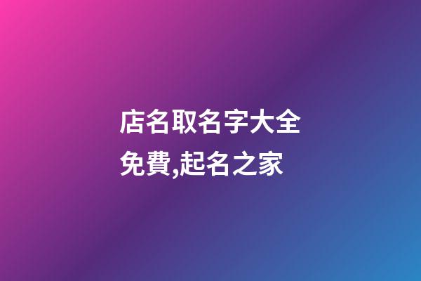 店名取名字大全免費,起名之家-第1張-店鋪起名-玄機派
