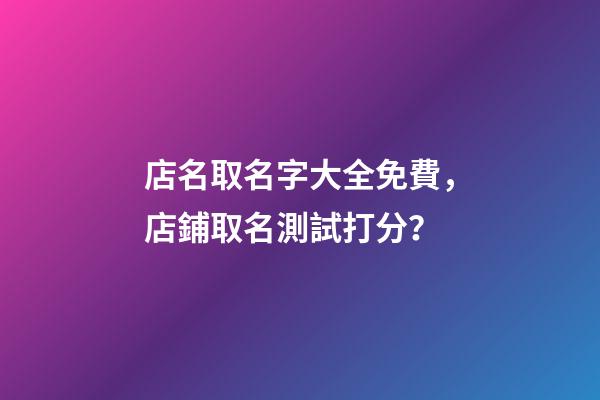 店名取名字大全免費，店鋪取名測試打分？