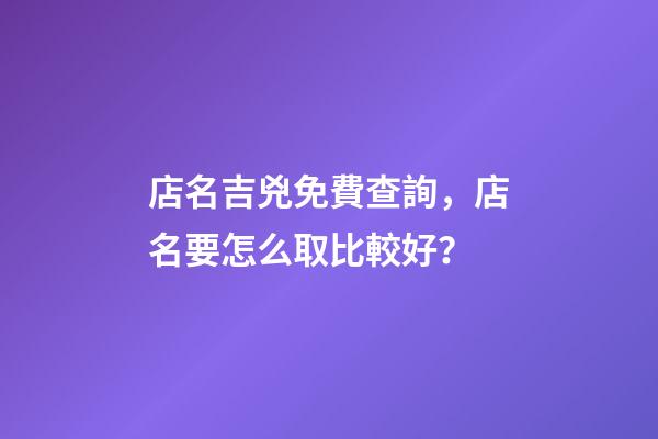 店名吉兇免費查詢，店名要怎么取比較好？-第1張-店鋪起名-玄機派