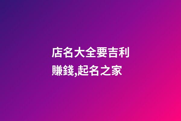 店名大全要吉利賺錢,起名之家-第1張-店鋪起名-玄機派