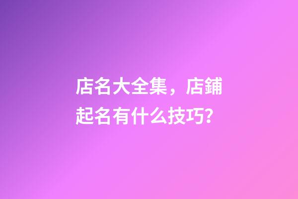 店名大全集，店鋪起名有什么技巧？